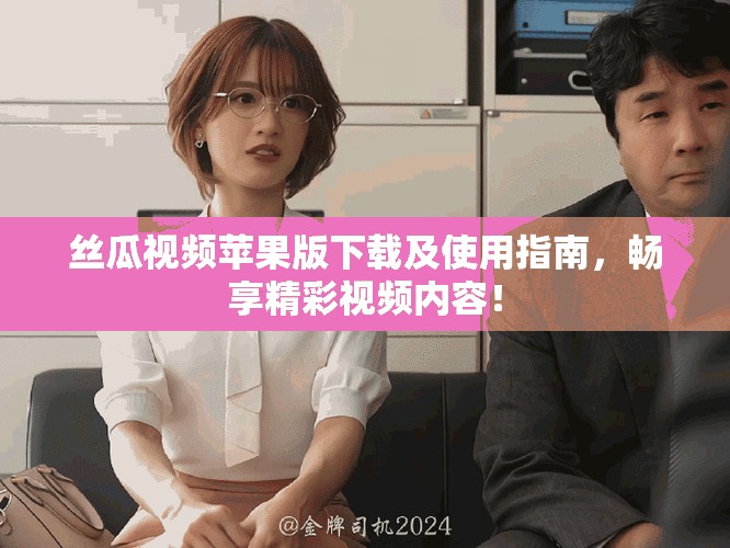 丝瓜视频苹果版下载及使用指南，畅享精彩视频内容！