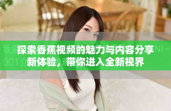 探索香蕉视频的魅力与内容分享新体验，带你进入全新视界
