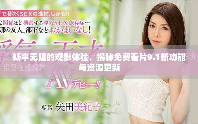畅享无阻的观影体验，揭秘免费看片9.1新功能与资源更新