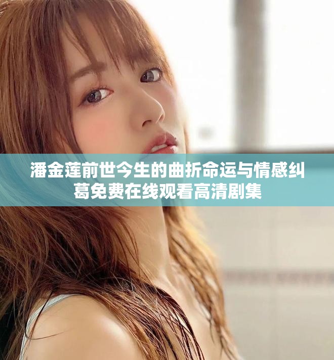 潘金莲前世今生的曲折命运与情感纠葛免费在线观看高清剧集