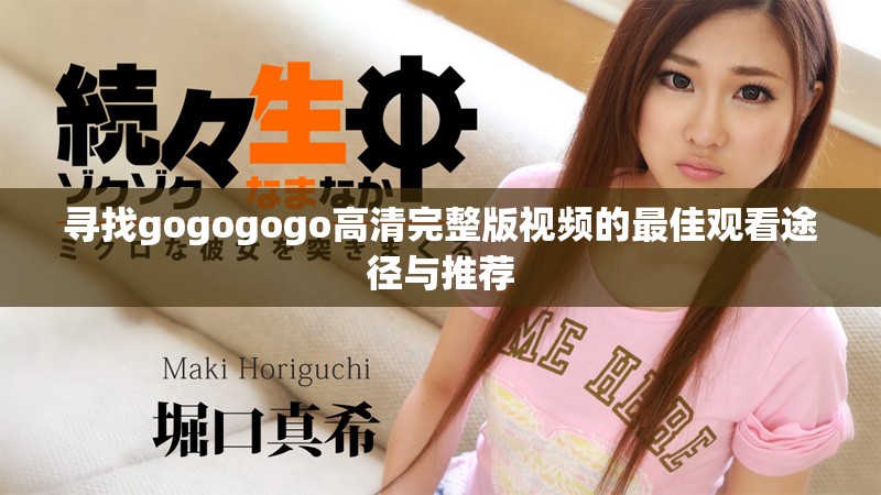 寻找gogogogo高清完整版视频的最佳观看途径与推荐