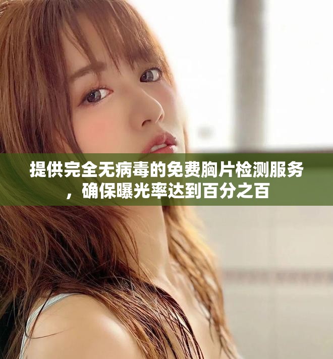 提供完全无病毒的免费胸片检测服务，确保曝光率达到百分之百