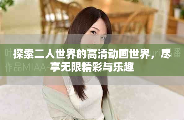 探索二人世界的高清动画世界，尽享无限精彩与乐趣