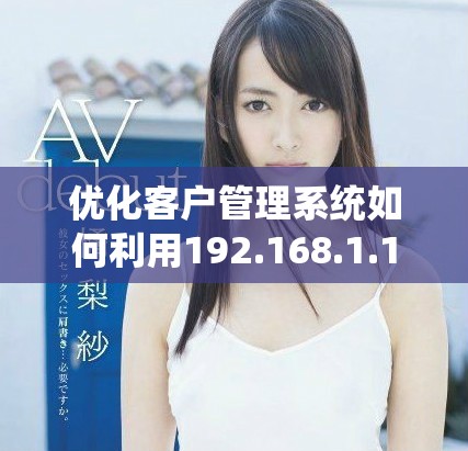 优化客户管理系统如何利用192.168.1.1提升运营效率