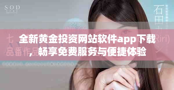 全新黄金投资网站软件app下载，畅享免费服务与便捷体验
