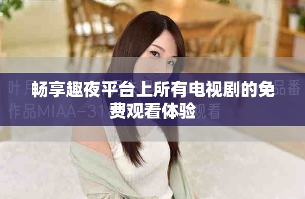 畅享趣夜平台上所有电视剧的免费观看体验