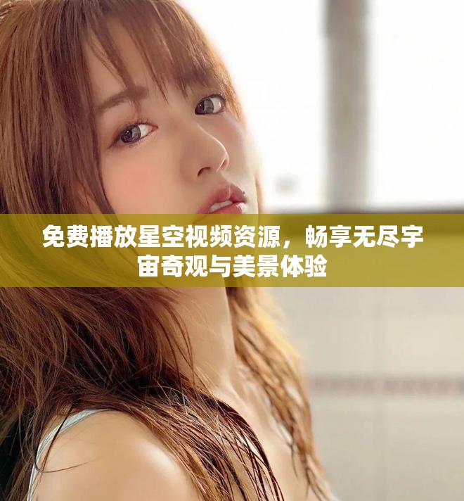 免费播放星空视频资源，畅享无尽宇宙奇观与美景体验