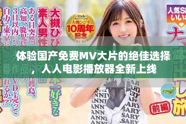 体验国产免费MV大片的绝佳选择，人人电影播放器全新上线