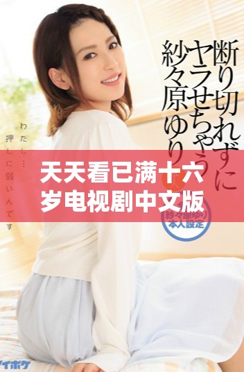 天天看已满十六岁电视剧中文版，青春爱情故事吸引众多观众