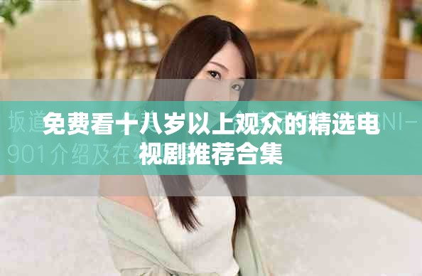 免费看十八岁以上观众的精选电视剧推荐合集