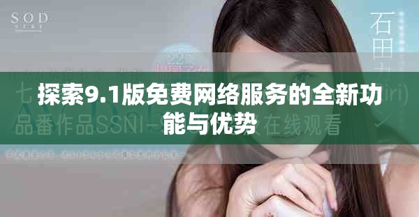 探索9.1版免费网络服务的全新功能与优势