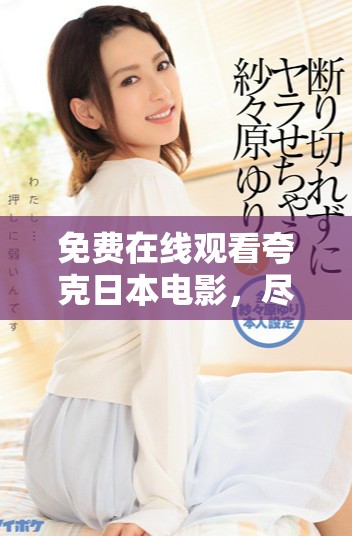 免费在线观看夸克日本电影，尽享视觉盛宴与文化魅力