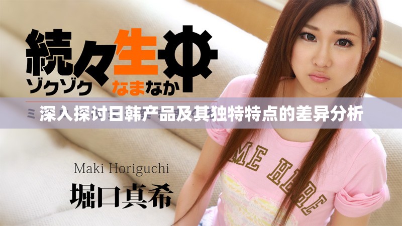 深入探讨日韩产品及其独特特点的差异分析