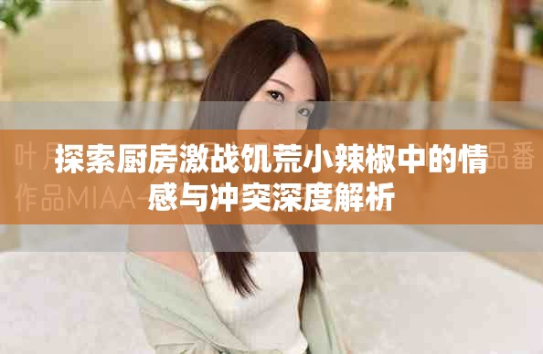 探索厨房激战饥荒小辣椒中的情感与冲突深度解析