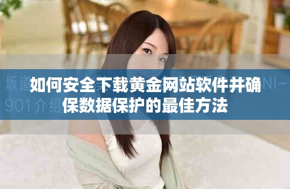 如何安全下载黄金网站软件并确保数据保护的最佳方法