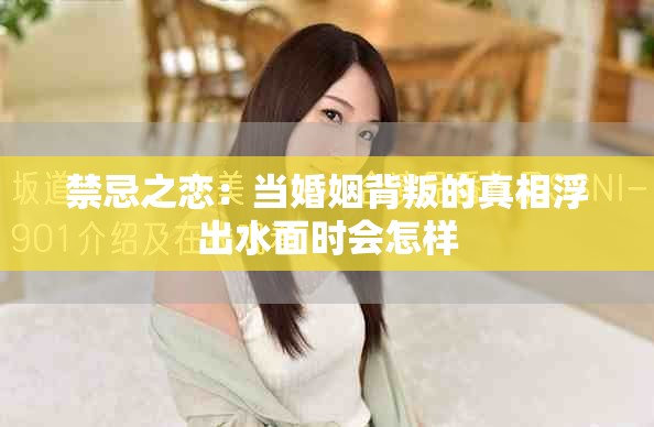 禁忌之恋：当婚姻背叛的真相浮出水面时会怎样