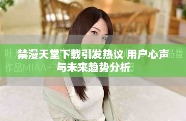 禁漫天堂下载引发热议 用户心声与未来趋势分析