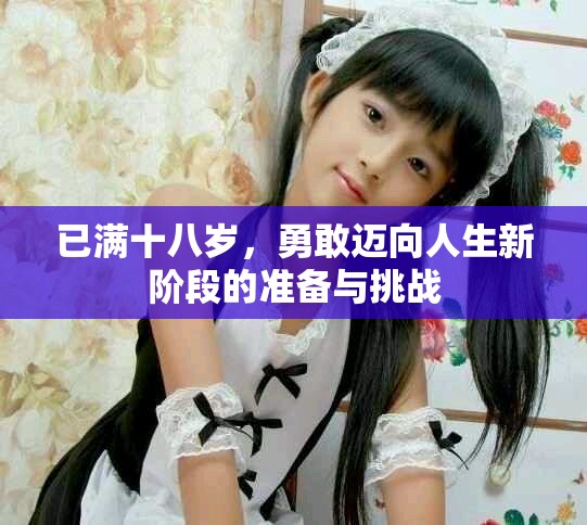 已满十八岁，勇敢迈向人生新阶段的准备与挑战