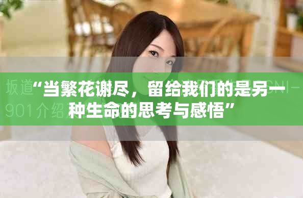 “当繁花谢尽，留给我们的是另一种生命的思考与感悟”