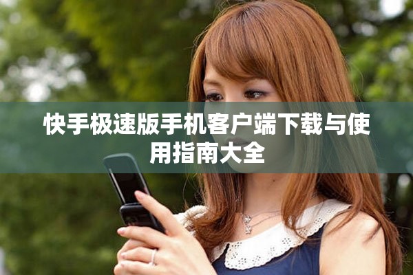 快手极速版手机客户端下载与使用指南大全