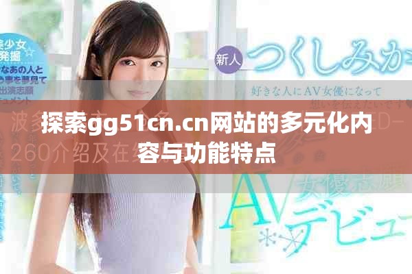 探索gg51cn.cn网站的多元化内容与功能特点
