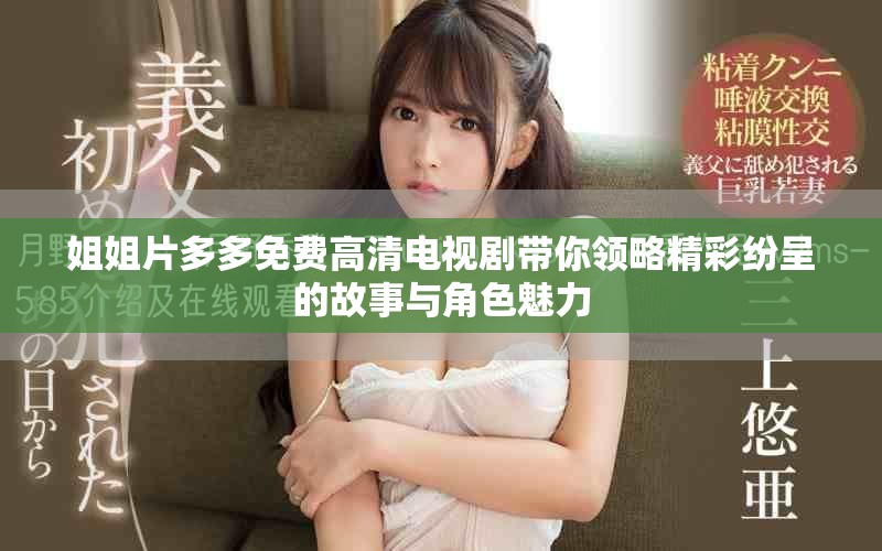 姐姐片多多免费高清电视剧带你领略精彩纷呈的故事与角色魅力