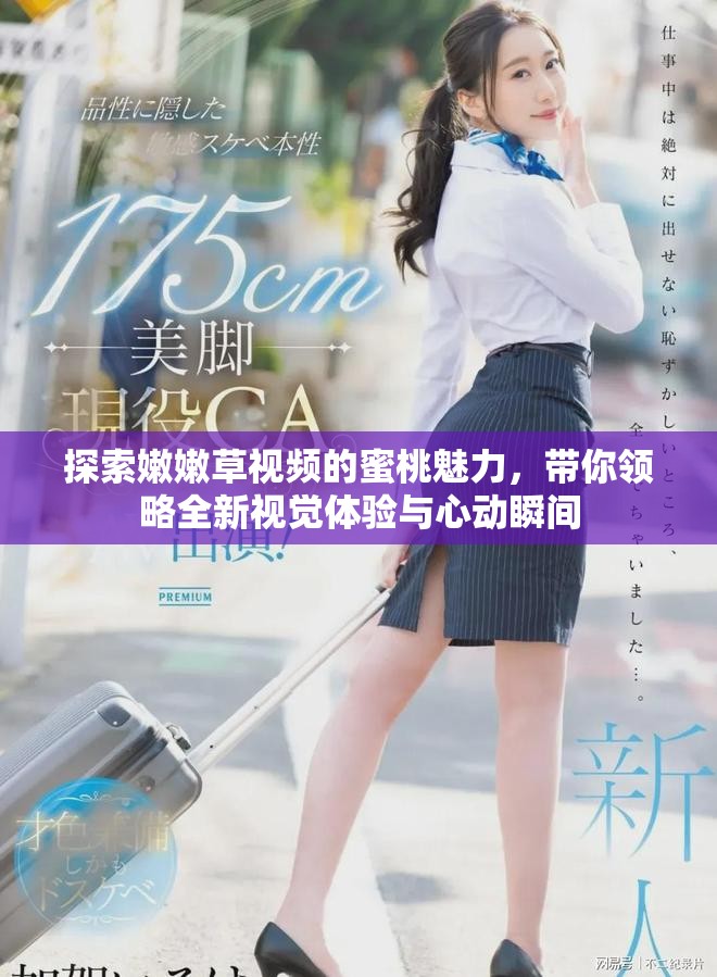 探索嫩嫩草视频的蜜桃魅力，带你领略全新视觉体验与心动瞬间