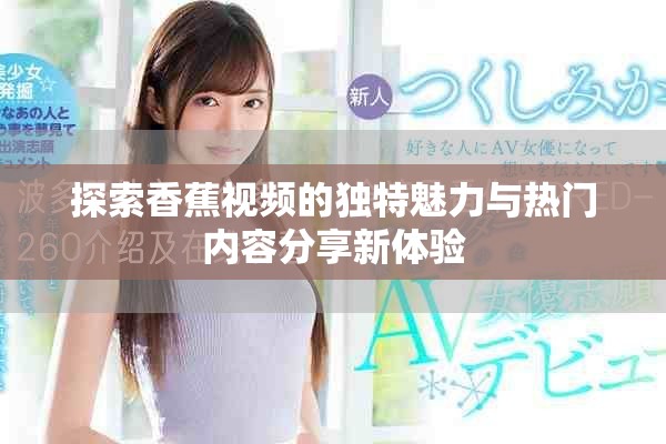 探索香蕉视频的独特魅力与热门内容分享新体验