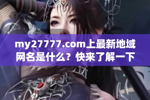 my27777.com上最新地域网名是什么？快来了解一下吧！