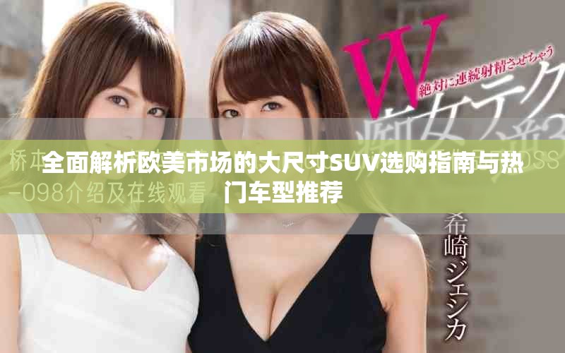全面解析欧美市场的大尺寸SUV选购指南与热门车型推荐