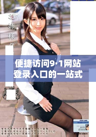 便捷访问9·1网站登录入口的一站式指南与常见问题解答