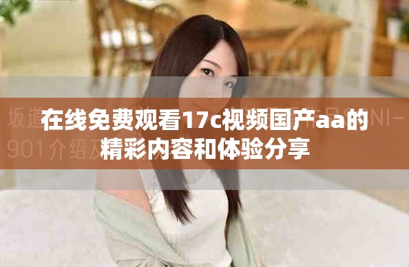 在线免费观看17c视频国产aa的精彩内容和体验分享