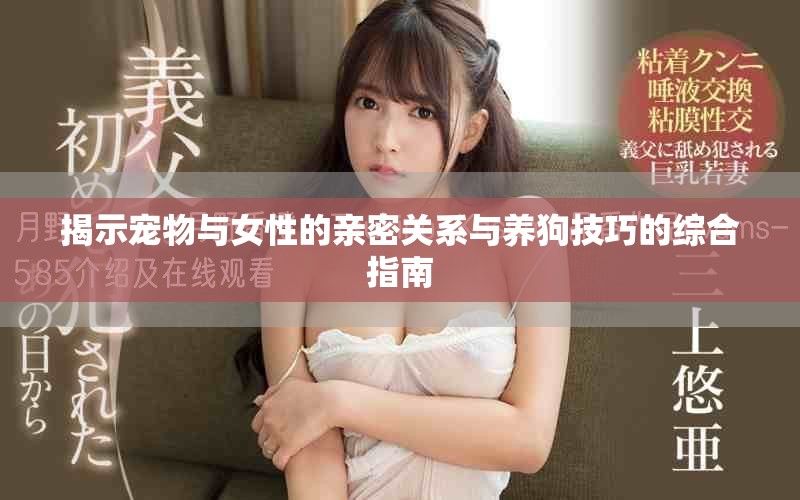 揭示宠物与女性的亲密关系与养狗技巧的综合指南