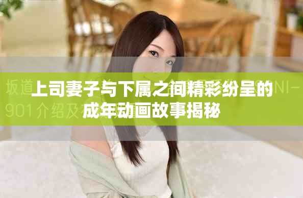 上司妻子与下属之间精彩纷呈的成年动画故事揭秘