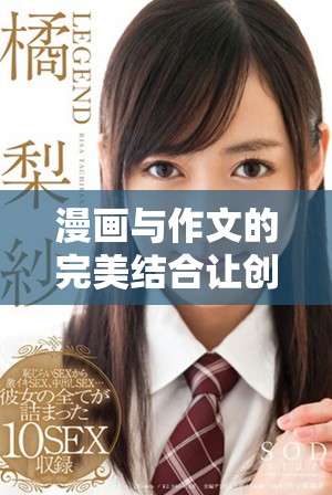 漫画与作文的完美结合让创意飞扬，探索文字与图画交融的奇妙世界