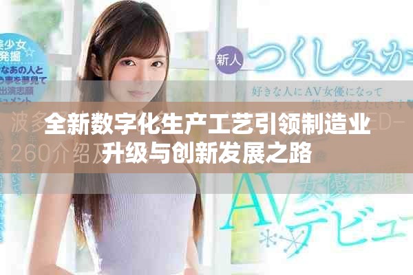 全新数字化生产工艺引领制造业升级与创新发展之路