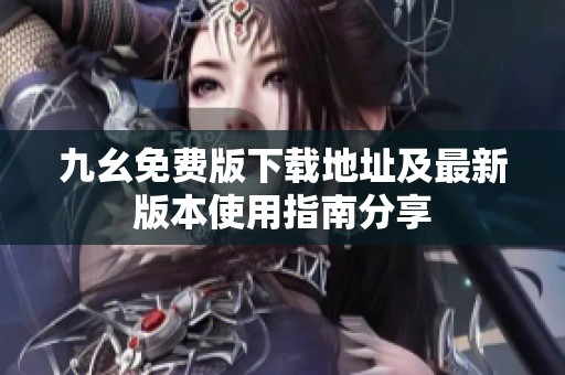九幺免费版下载地址及最新版本使用指南分享