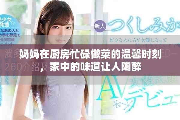 妈妈在厨房忙碌做菜的温馨时刻，家中的味道让人陶醉