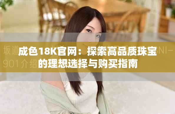 成色18K官网：探索高品质珠宝的理想选择与购买指南