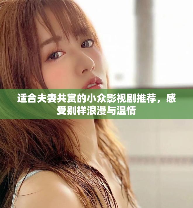 适合夫妻共赏的小众影视剧推荐，感受别样浪漫与温情