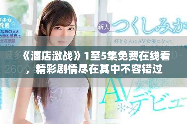 《酒店激战》1至5集免费在线看，精彩剧情尽在其中不容错过