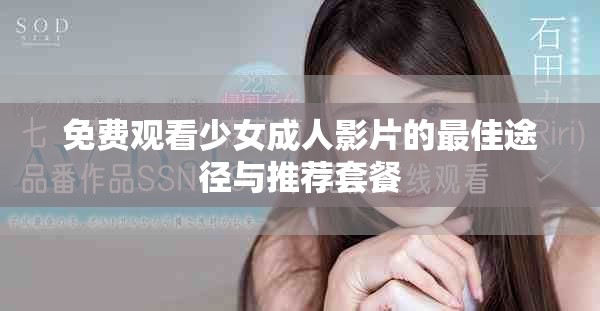 免费观看少女成人影片的最佳途径与推荐套餐