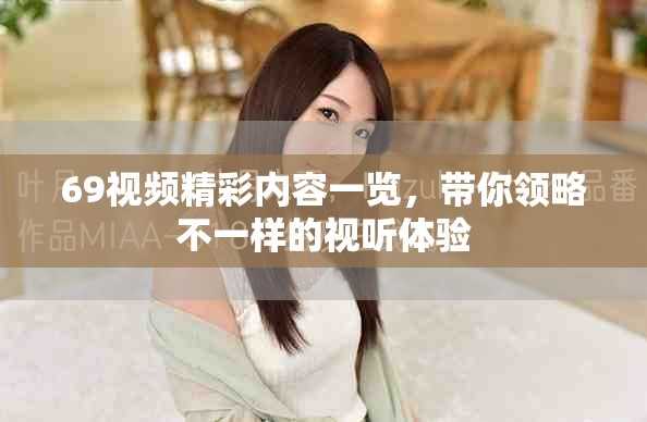 69视频精彩内容一览，带你领略不一样的视听体验