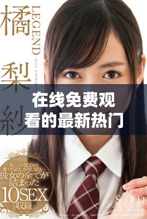 在线免费观看的最新热门电影，让你尽享视听盛宴不花一分钱