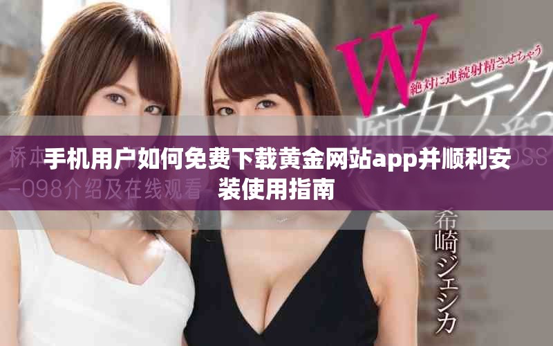 手机用户如何免费下载黄金网站app并顺利安装使用指南