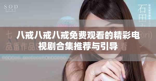 八戒八戒八戒免费观看的精彩电视剧合集推荐与引导