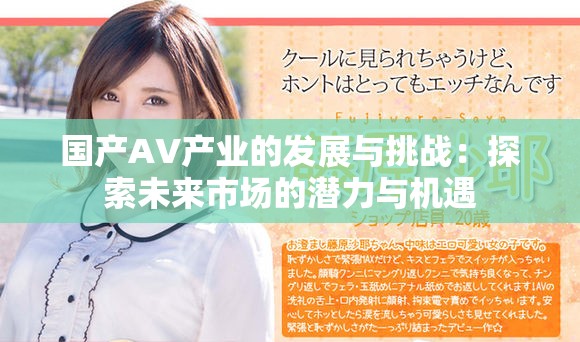 国产AV产业的发展与挑战：探索未来市场的潜力与机遇