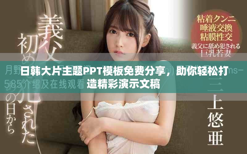 日韩大片主题PPT模板免费分享，助你轻松打造精彩演示文稿