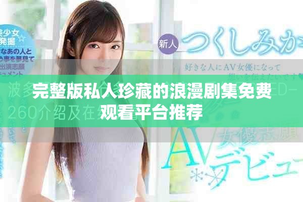 完整版私人珍藏的浪漫剧集免费观看平台推荐