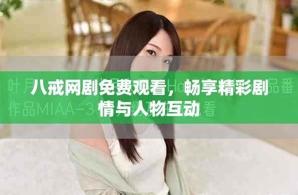 八戒网剧免费观看，畅享精彩剧情与人物互动